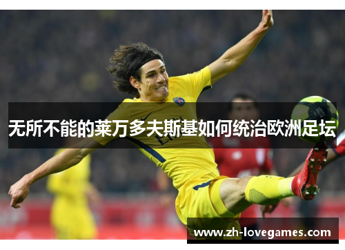 无所不能的莱万多夫斯基如何统治欧洲足坛 无所不能的莱万多夫斯基如何统治欧洲足坛