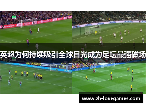 英超为何持续吸引全球目光成为足坛最强磁场 英超为何持续吸引全球目光成为足坛最强磁场