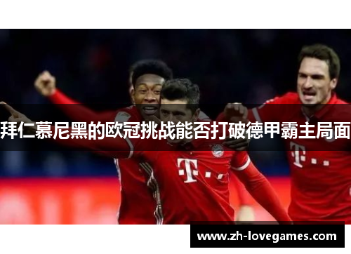 拜仁慕尼黑的欧冠挑战能否打破德甲霸主局面 拜仁慕尼黑的欧冠挑战能否打破德甲霸主局面