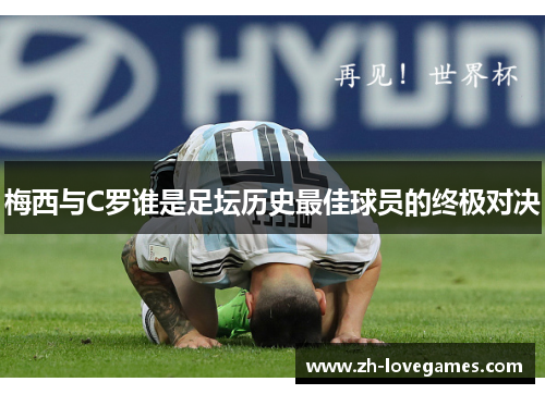 梅西与C罗谁是足坛历史最佳球员的终极对决 梅西与C罗谁是足坛历史最佳球员的终极对决