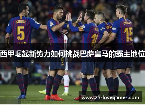 西甲崛起新势力如何挑战巴萨皇马的霸主地位 西甲崛起新势力如何挑战巴萨皇马的霸主地位