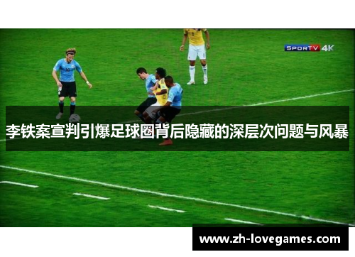 李铁案宣判引爆足球圈背后隐藏的深层次问题与风暴 李铁案宣判引爆足球圈背后隐藏的深层次问题与风暴