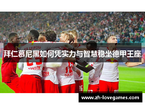 拜仁慕尼黑如何凭实力与智慧稳坐德甲王座 拜仁慕尼黑如何凭实力与智慧稳坐德甲王座