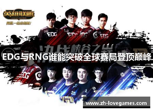 EDG与RNG谁能突破全球赛局登顶巅峰 EDG与RNG谁能突破全球赛局登顶巅峰
