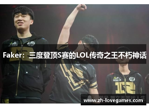 Faker:三度登顶S赛的LOL传奇之王不朽神话 Faker:三度登顶S赛的LOL传奇之王不朽神话