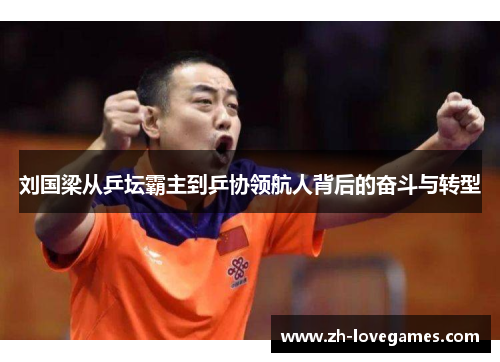 刘国梁从乒坛霸主到乒协领航人背后的奋斗与转型 刘国梁从乒坛霸主到乒协领航人背后的奋斗与转型