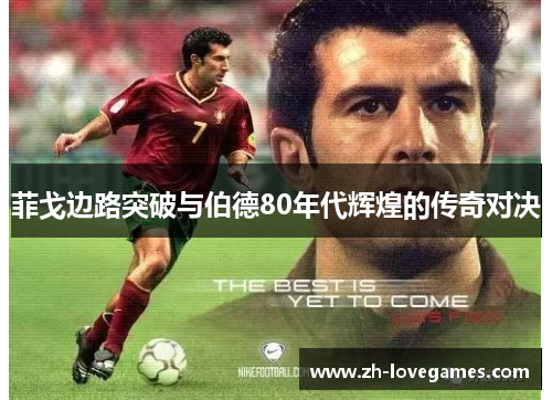 菲戈边路突破与伯德80年代辉煌的传奇对决 菲戈边路突破与伯德80年代辉煌的传奇对决
