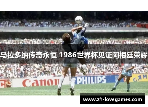 马拉多纳传奇永恒 1986世界杯见证阿根廷荣耀 马拉多纳传奇永恒 1986世界杯见证阿根廷荣耀