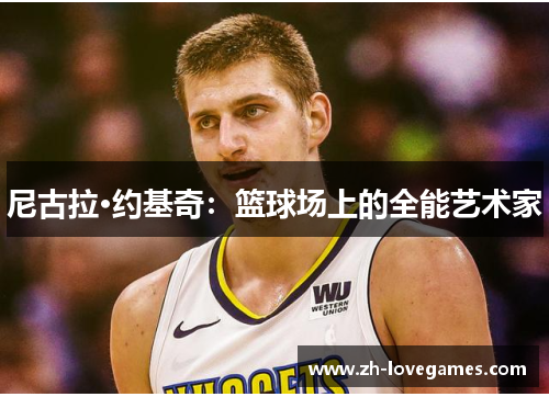 尼古拉·约基奇:篮球场上的全能艺术家 尼古拉·约基奇:篮球场上的全能艺术家