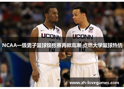 NCAA一级男子篮球锦标赛再掀高潮 点燃大学篮球热情 NCAA一级男子篮球锦标赛再掀高潮 点燃大学篮球热情