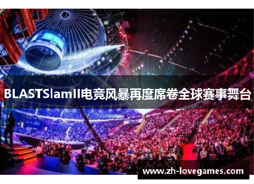 BLASTSlamII电竞风暴再度席卷全球赛事舞台 BLASTSlamII电竞风暴再度席卷全球赛事舞台