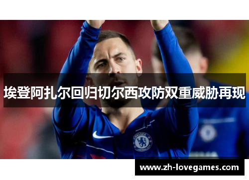 埃登阿扎尔回归切尔西攻防双重威胁再现 埃登阿扎尔回归切尔西攻防双重威胁再现