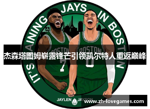 杰森塔图姆崭露锋芒引领凯尔特人重返巅峰 杰森塔图姆崭露锋芒引领凯尔特人重返巅峰