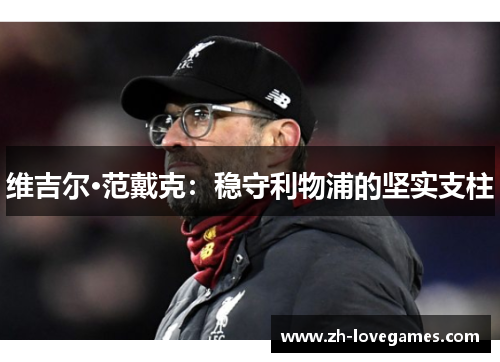 维吉尔·范戴克:稳守利物浦的坚实支柱 维吉尔·范戴克:稳守利物浦的坚实支柱