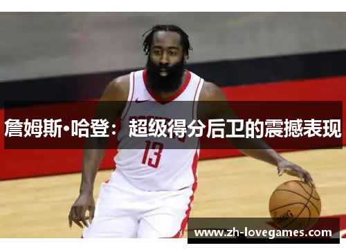 詹姆斯·哈登:超级得分后卫的震撼表现 詹姆斯·哈登:超级得分后卫的震撼表现