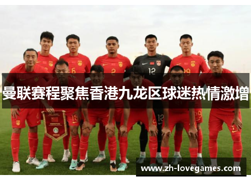 曼联赛程聚焦香港九龙区球迷热情激增 曼联赛程聚焦香港九龙区球迷热情激增