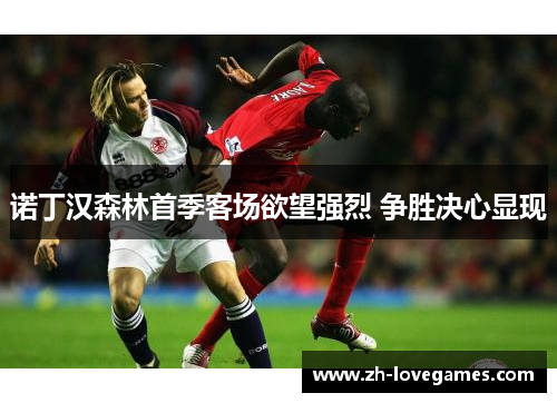 诺丁汉森林首季客场欲望强烈 争胜决心显现