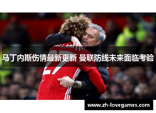马丁内斯伤情最新更新 曼联防线未来面临考验