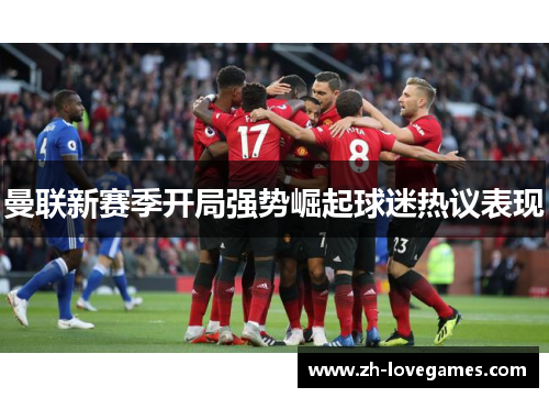 曼联新赛季开局强势崛起球迷热议表现 曼联新赛季开局强势崛起球迷热议表现