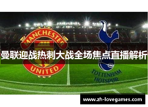 曼联迎战热刺大战全场焦点直播解析