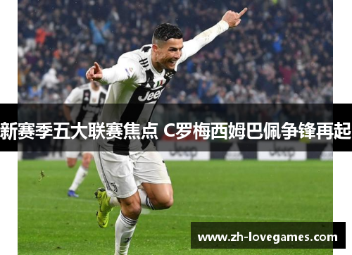 新赛季五大联赛焦点 C罗梅西姆巴佩争锋再起 新赛季五大联赛焦点 C罗梅西姆巴佩争锋再起
