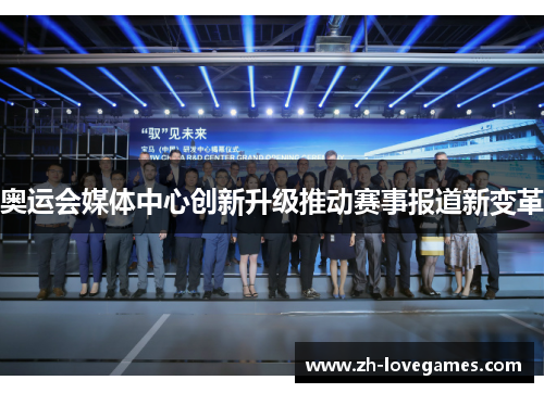 奥运会媒体中心创新升级推动赛事报道新变革 奥运会媒体中心创新升级推动赛事报道新变革