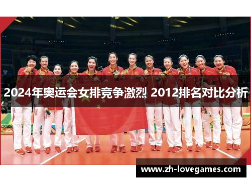 2024年奥运会女排竞争激烈 2012排名对比分析 2024年奥运会女排竞争激烈 2012排名对比分析