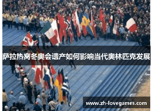 萨拉热窝冬奥会遗产如何影响当代奥林匹克发展