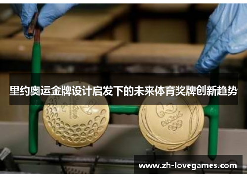 里约奥运金牌设计启发下的未来体育奖牌创新趋势